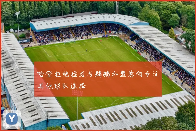 哈登拒绝猛龙与鹈鹕加盟意向专注其他球队选择