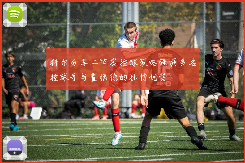 科尔分享二阵容控球策略强调多名控球手与霍福德的独特优势