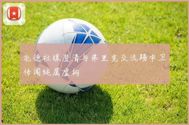孔德社媒澄清与弗里克交流踢中卫传闻纯属虚构