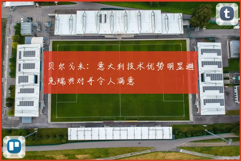 贝尔戈米：意大利技术优势明显避免瑞典对手令人满意