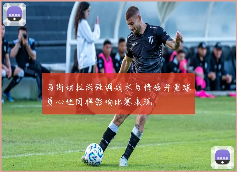 马斯切拉诺强调战术与情感并重球员心理同样影响比赛表现