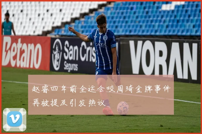 赵睿四年前全运会咬周琦金牌事件再被提及引发热议