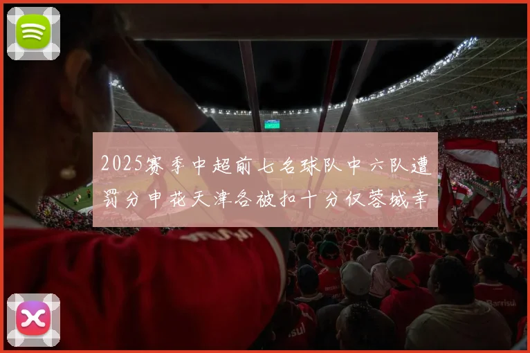 2025赛季中超前七名球队中六队遭罚分申花天津各被扣十分仅蓉城幸免