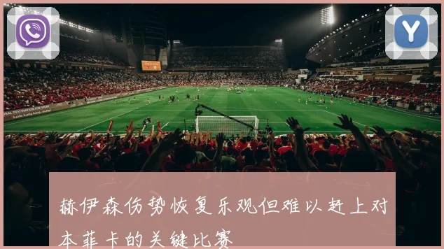 赫伊森伤势恢复乐观但难以赶上对本菲卡的关键比赛