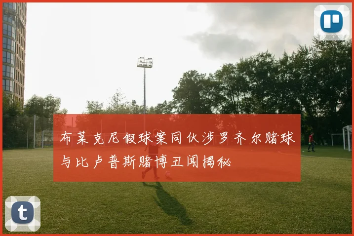 布莱克尼假球案同伙涉罗齐尔赌球与比卢普斯赌博丑闻揭秘