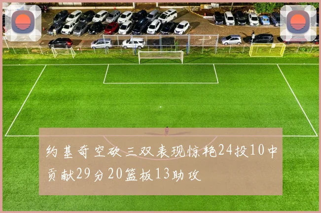 约基奇空砍三双表现惊艳24投10中贡献29分20篮板13助攻