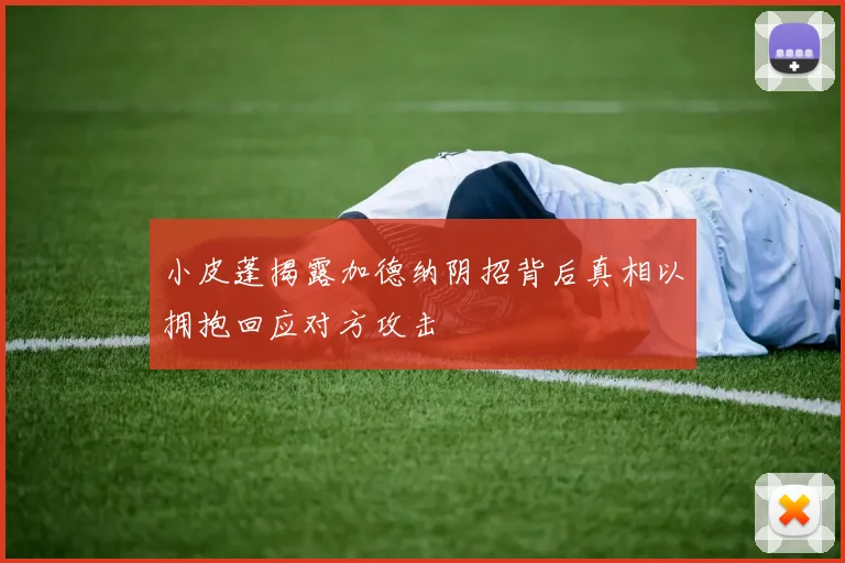 小皮蓬揭露加德纳阴招背后真相以拥抱回应对方攻击