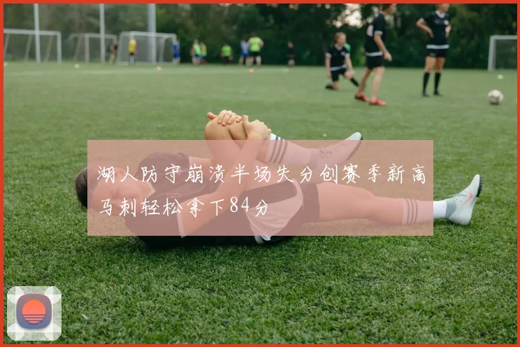 湖人防守崩溃半场失分创赛季新高马刺轻松拿下84分