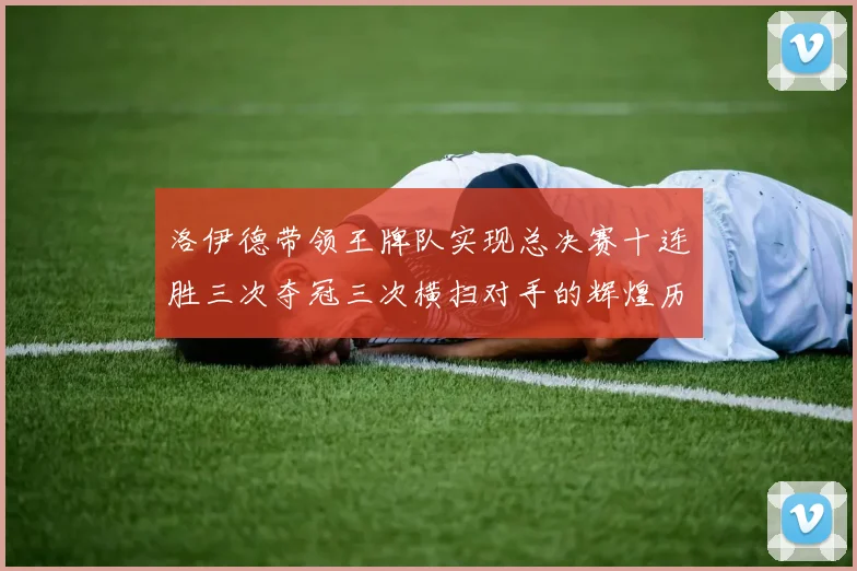 洛伊德带领王牌队实现总决赛十连胜三次夺冠三次横扫对手的辉煌历程